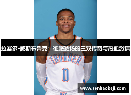 拉塞尔·威斯布鲁克：征服赛场的三双传奇与热血激情