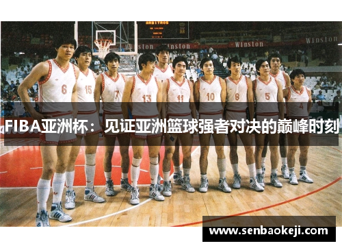 FIBA亚洲杯：见证亚洲篮球强者对决的巅峰时刻