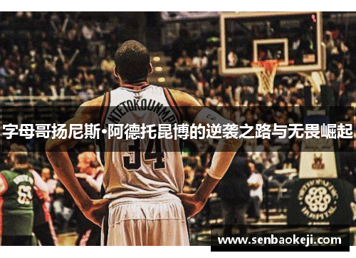 字母哥扬尼斯·阿德托昆博的逆袭之路与无畏崛起