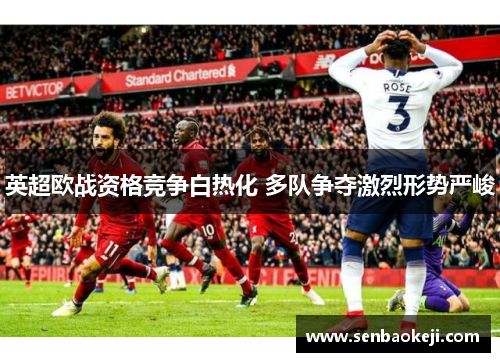 英超欧战资格竞争白热化 多队争夺激烈形势严峻