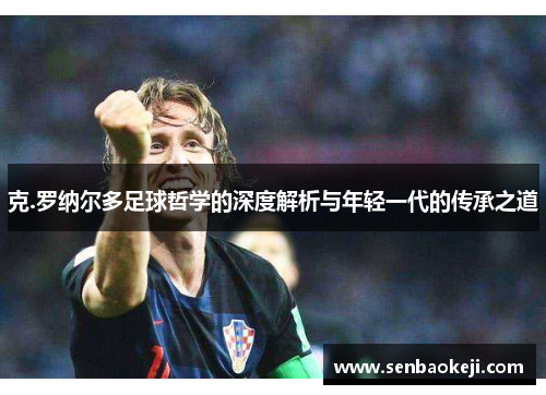 克.罗纳尔多足球哲学的深度解析与年轻一代的传承之道