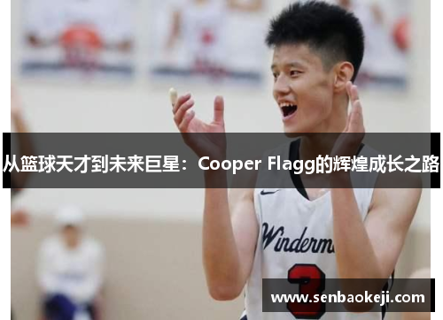 从篮球天才到未来巨星：Cooper Flagg的辉煌成长之路