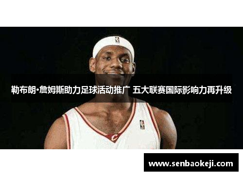 勒布朗·詹姆斯助力足球活动推广 五大联赛国际影响力再升级
